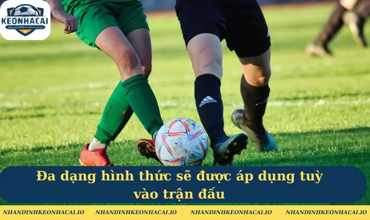 Đa dạng hình thức sẽ được áp dụng tuỳ vào trận đấu