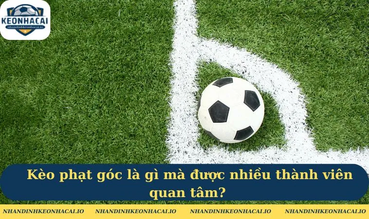 Kèo phạt góc là gì mà được nhiều thành viên quan tâm?
