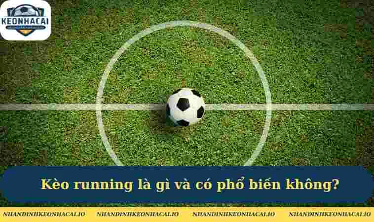 Kèo running là gì và có phổ biến không?