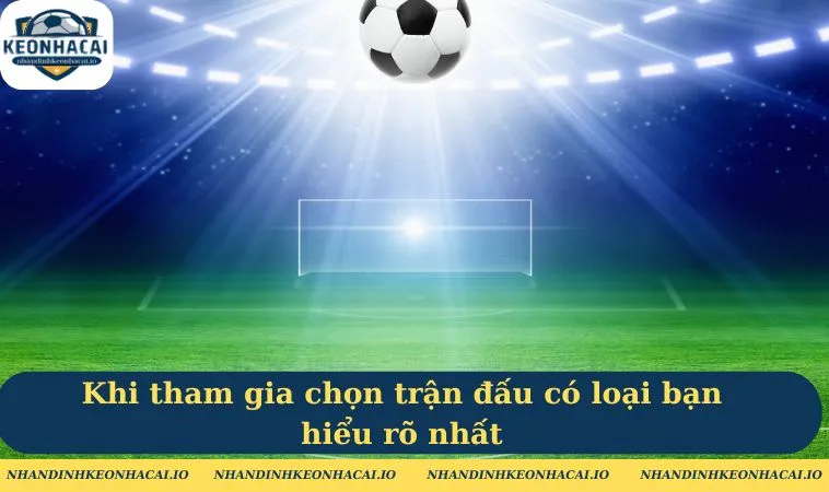 Khi tham gia chọn trận đấu có loại bạn hiểu rõ nhất