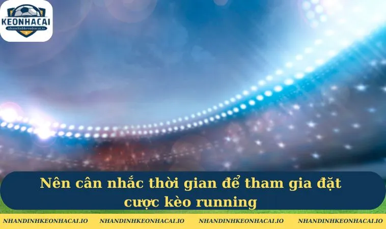 Nên cân nhắc thời gian để tham gia đặt cược kèo running 