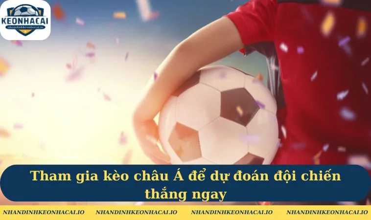 Tham gia kèo châu Á để dự đoán đội chiến thắng ngay