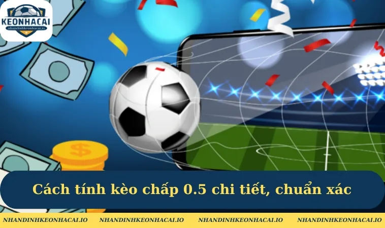 Cách tính kèo chấp 0.5 chi tiết, chuẩn xác