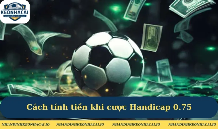 Cách tính tiền khi cược Handicap 0.75