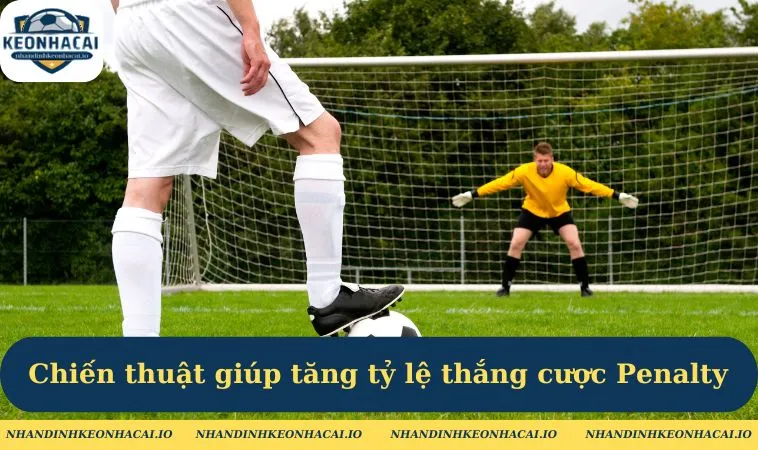 Chiến thuật giúp tăng tỷ lệ thắng cược Penalty