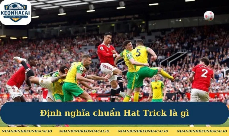 Định nghĩa chuẩn Hat Trick là gì