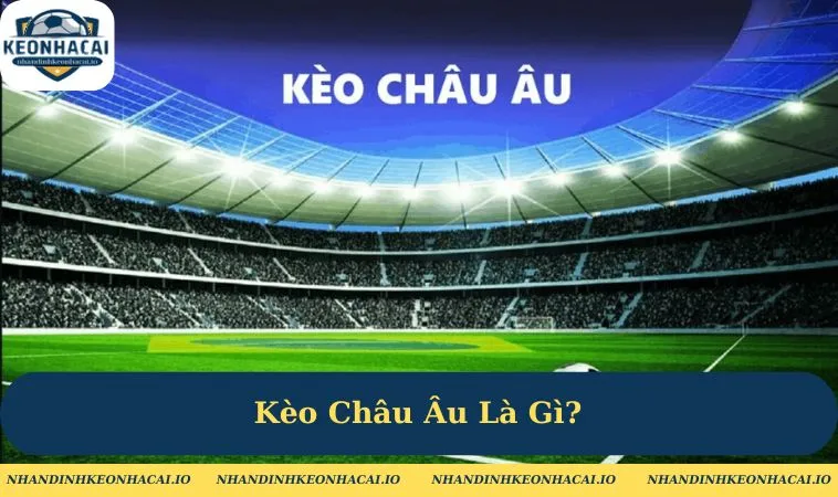 Kèo Châu Âu Là Gì?