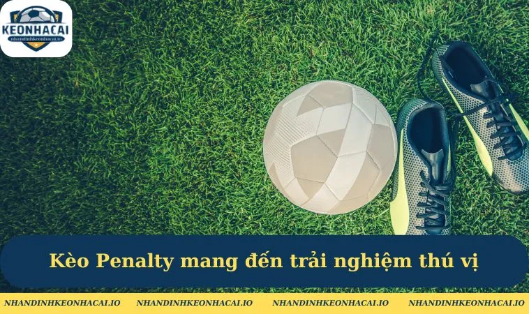 Kèo Penalty mang đến trải nghiệm thú vị