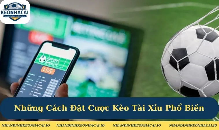 Những Cách Đặt Cược Kèo Tài Xỉu Phổ Biến